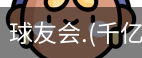 千亿球友会
